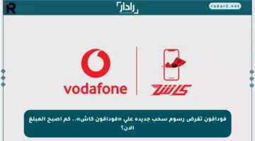 فودافون تفرض رسوم سحب جديدة على «فودافون كاش».. كم أصبح المبلغ الآن؟